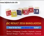 JSC Result 2016 Bangladesh.nn============================================nhttp://tinyurl.com/jscresultbdn============================================nnThenofficial website of Board of Intermediate &amp; Secondary EducationnBoard will be published JSC Results 2016 as soon as possible. The fullndefinition of JSC is Junior School Certificate. In 2016, JSC &amp; JDCnexaminations has been start from 30 october 2016, the examinations innthe theoretical subjects will end 30 october, 2016.This year JSC