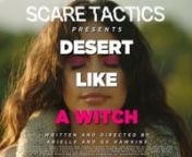 ScareTactics.World presents: nDESERT LIKE A WITCHnnCalling all witches! This season, escape to the desert and follow these steps to achieve true witchy wellness. nnWritten and directed by Arielle and GG HawkinsnnProducer: Quinn KonarskanExecutive Producers: Steph Diedrich &amp; Logan FreethynDirector of Photography: Ryan ThomasnMusic &amp; Mix: Jenstar Hacker nVisual Effects: Gabrielle T. RiosnColorist: Alena Chang (@alenachang)nFirst AC: Calvin Ferniza (@stammerheadshark)