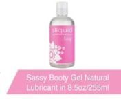 https://www.pinkcherry.com/products/sassy-booty-gel-lubricant-in-8-5oz-255ml (PinkCherry US) nhttps://www.pinkcherry.ca/products/sassy-booty-gel-lubricant-in-8-5oz-255ml (PinkCherry Canada)nnSpecially formulated to enhance anal sex and backdoor penetration play, Sassy Booty Gel offers all the safe slipperiness of Sliquid&#39;s clean, natural water based formula in a thicker texture that provides even more comfort, cushion and reliable moisture.nnA healthier choice for mindful women (and men), all Sl