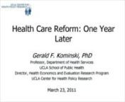 Continuing the Conversation Webinar, March 23, 2011nnTopic: Health Care Reform: One Year LaternnSpeaker: Gerald Kominski, PhDnProfessor, Health Policy &amp; ManagementnAssociate Director, UCLA Center for Health Policy ResearchnUCLA Jonathan and Karin Fielding School of Public HealthnnIn its first year, the Affordable Care Act (ACA) has increased access to preventive health care services, raised to 26 the age young adults can stay on their parents health insurance plans, and prohibited insurance