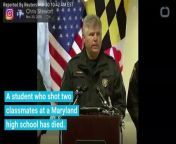 A student who shot and critically wounded two of their classmates at a Maryland high school has died. The student died after exchanging gunfire with a campus security officer.
